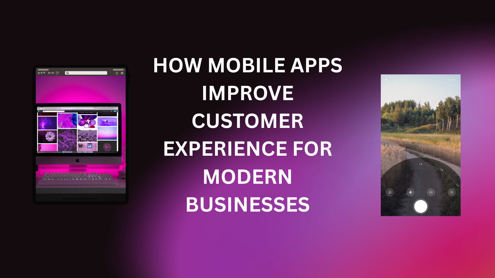 How Mobile Apps Improve Customer Experience for Modern Businesses