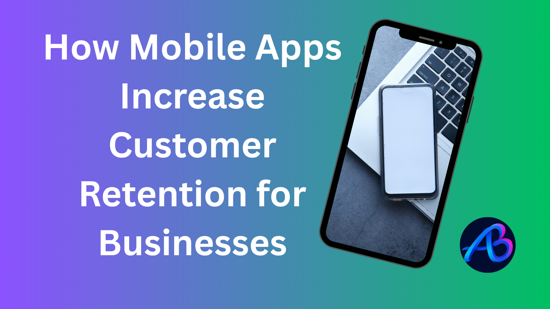 How Mobile Apps Increase Customer Retention for Businesses